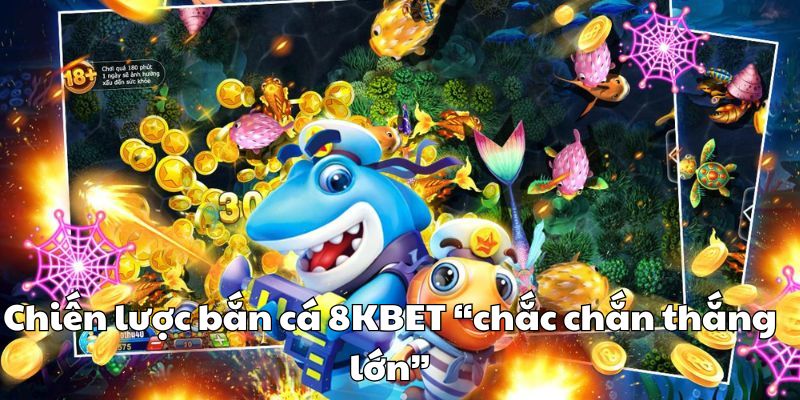 Chiến lược bắn cá 8KBET “chắc chắn thắng lớn”