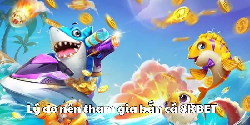 Lý do nên tham gia bắn cá 8KBET